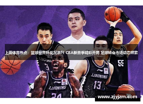 上周体育热点：篮球世界杯战况激烈 CBA新赛季精彩开局 足球转会市场动态频繁