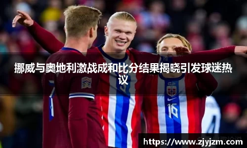 挪威与奥地利激战成和比分结果揭晓引发球迷热议